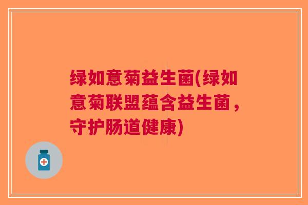 绿如意菊益生菌(绿如意菊联盟蕴含益生菌,守护肠道健康)