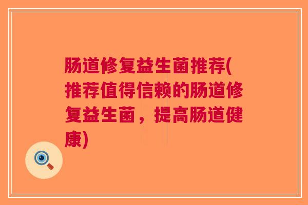 肠道修复益生菌推荐(推荐值得信赖的肠道修复益生菌，提高肠道健康)