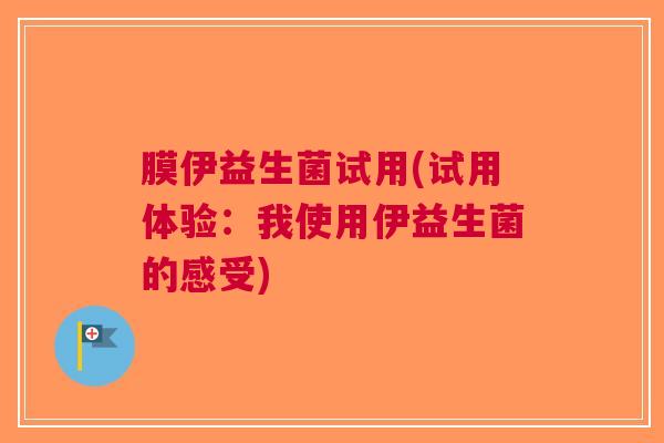 膜伊益生菌试用(试用体验:我使用伊益生菌的感受)
