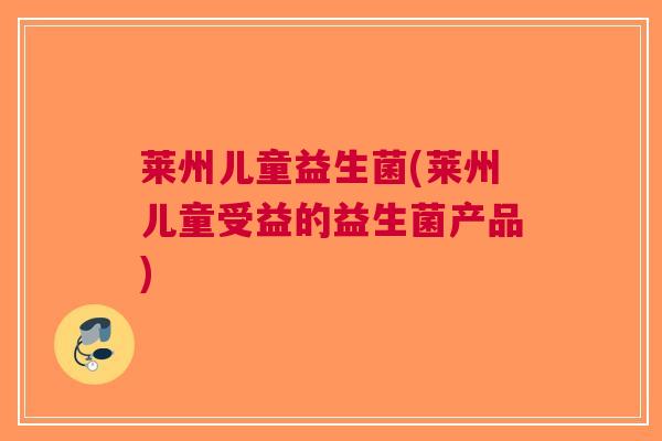莱州儿童益生菌(莱州儿童受益的益生菌产品)