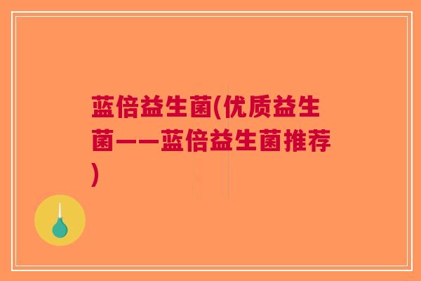 蓝倍益生菌(优质益生菌——蓝倍益生菌推荐)