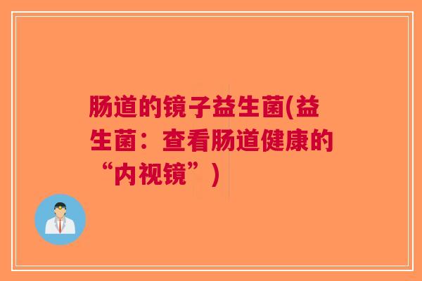 肠道的镜子益生菌(益生菌：查看肠道健康的“内视镜”)