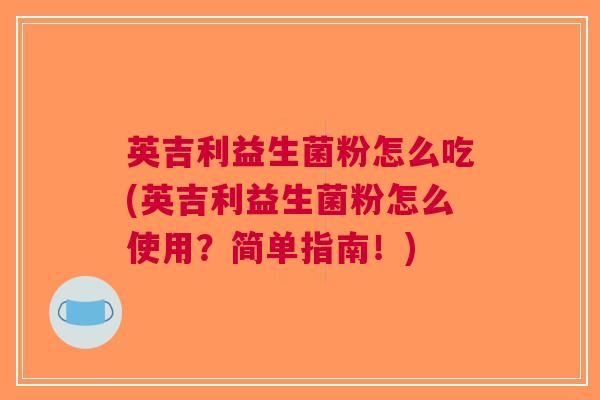 英吉利益生菌粉怎么吃(英吉利益生菌粉怎么使用?简单指南!)