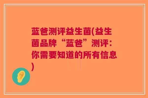 蓝爸测评益生菌(益生菌品牌“蓝爸”测评:你需要知道的所有信息)