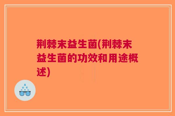 荆棘末益生菌(荆棘末益生菌的功效和用途概述)