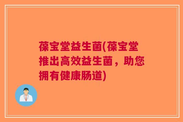 葆宝堂益生菌(葆宝堂推出高效益生菌,助您拥有健康肠道)