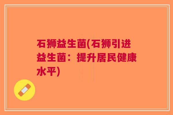石狮益生菌(石狮引进益生菌:提升居民健康水平)