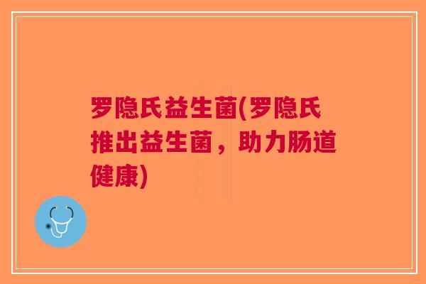 罗隐氏益生菌(罗隐氏推出益生菌,助力肠道健康)