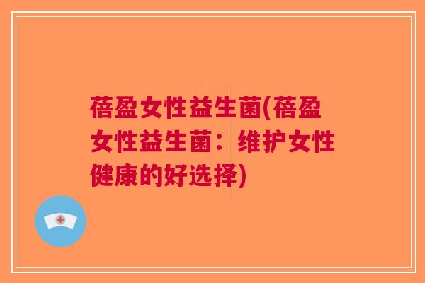 蓓盈女性益生菌(蓓盈女性益生菌:维护女性健康的好选择)