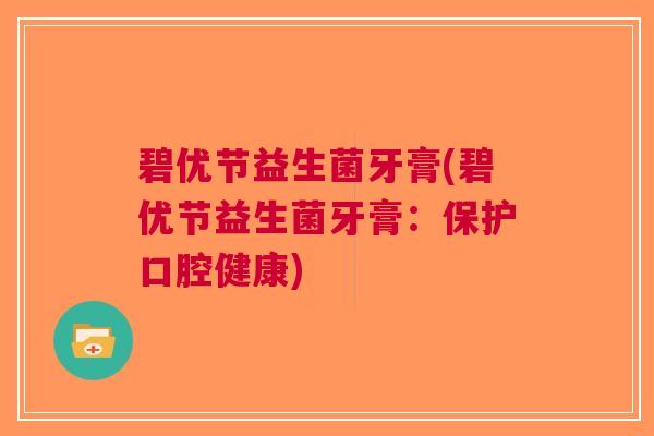碧优节益生菌牙膏(碧优节益生菌牙膏:保护口腔健康)