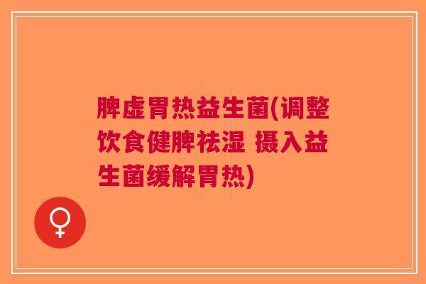 脾虚胃热益生菌(调整饮食健脾祛湿 摄入益生菌缓解胃热)