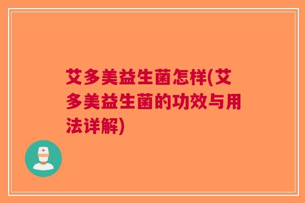 艾多美益生菌怎样(艾多美益生菌的功效与用法详解)