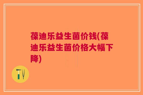 葆迪乐益生菌价钱(葆迪乐益生菌价格大幅下降)