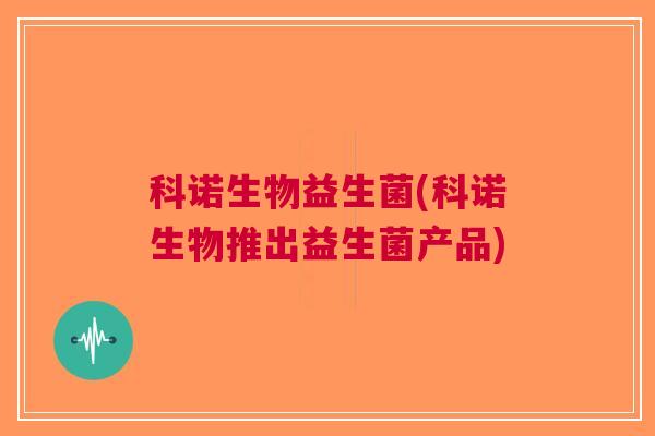 科诺生物益生菌(科诺生物推出益生菌产品)