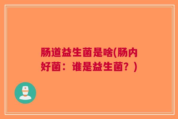 肠道益生菌是啥(肠内好菌:谁是益生菌?)