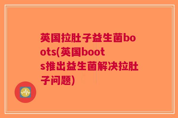 英国拉肚子益生菌boots(英国boots推出益生菌解决拉肚子问题)