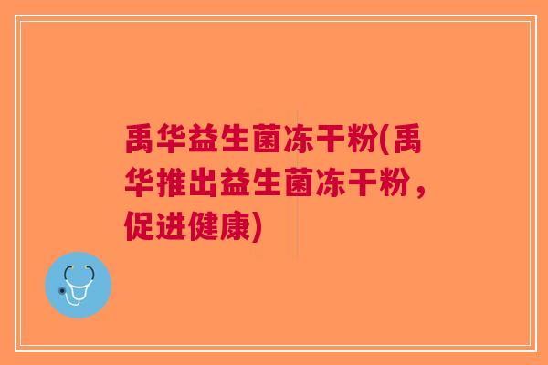 禹华益生菌冻干粉(禹华推出益生菌冻干粉，促进健康)