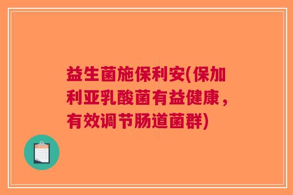 益生菌施保利安(保加利亚乳酸菌有益健康,有效调节肠道菌群)