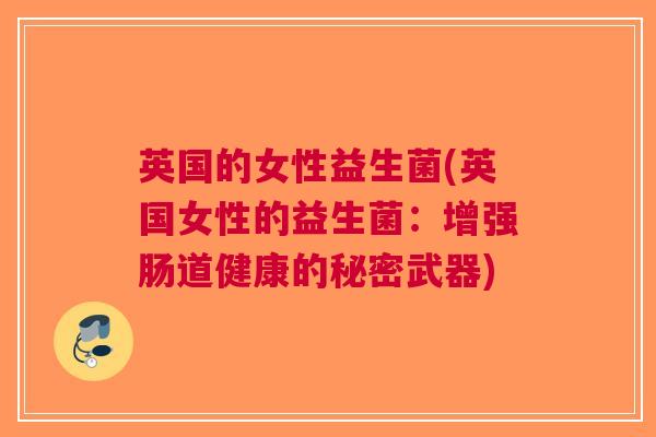 英国的女性益生菌(英国女性的益生菌:增强肠道健康的秘密武器) 英国的女性益生菌(英国女性的益生菌:增强肠道健康的秘密武器)
