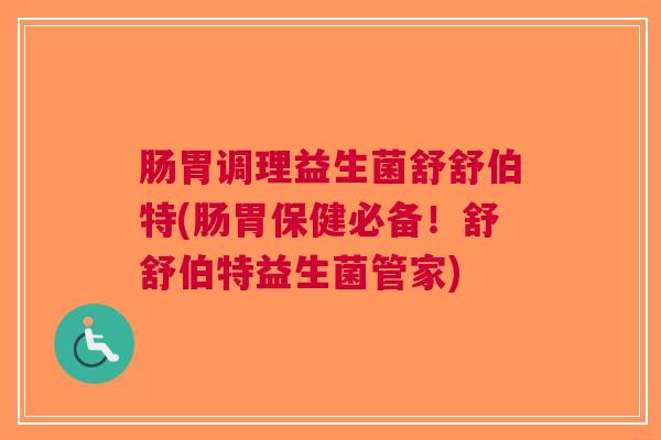 肠胃调理益生菌舒舒伯特(肠胃保健必备！舒舒伯特益生菌管家)