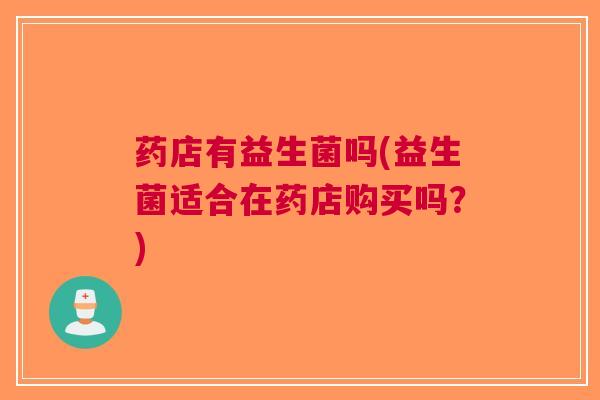 药店有益生菌吗(益生菌适合在药店购买吗?)