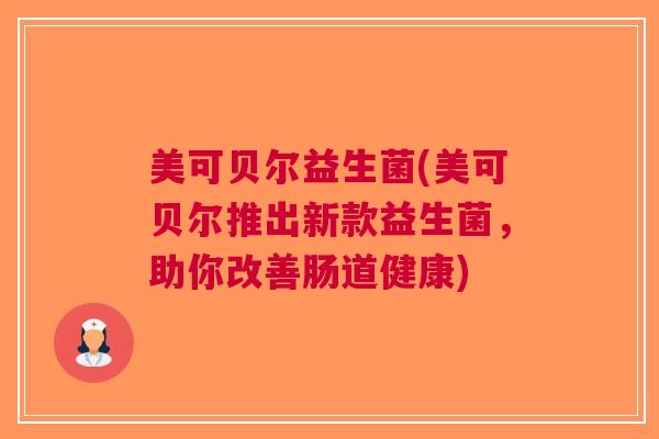 美可贝尔益生菌(美可贝尔推出新款益生菌，助你改善肠道健康)