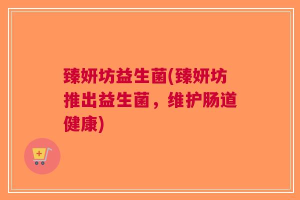 臻妍坊益生菌(臻妍坊推出益生菌,维护肠道健康)
