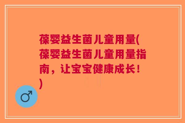 葆婴益生菌儿童用量(葆婴益生菌儿童用量指南，让宝宝健康成长！)