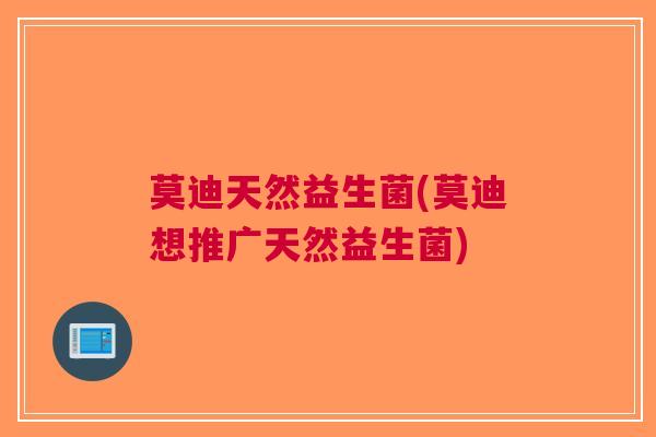 莫迪天然益生菌(莫迪想推广天然益生菌) 莫迪天然益生菌(莫迪想推广天然益生菌)