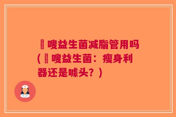 藌嗖益生菌减脂管用吗(藌嗖益生菌:瘦身利器还是噱头?)