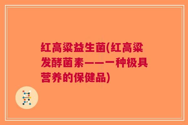 红高粱益生菌(红高粱发酵菌素——一种极具营养的保健品)