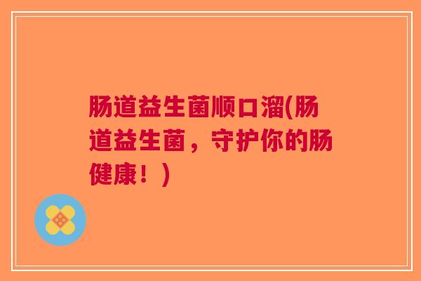 肠道益生菌顺口溜(肠道益生菌,守护你的肠健康!)