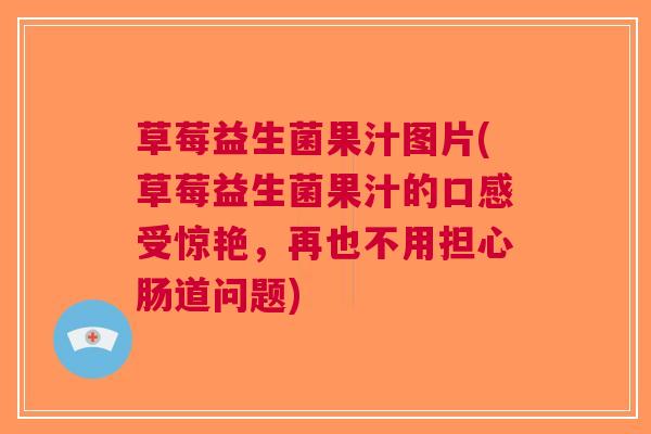 草莓益生菌果汁图片(草莓益生菌果汁的口感受惊艳，再也不用担心肠道问题)