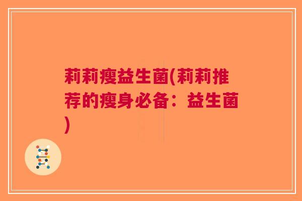 莉莉瘦益生菌(莉莉推荐的瘦身必备:益生菌)