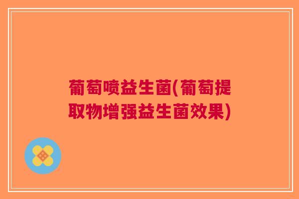 葡萄喷益生菌(葡萄提取物增强益生菌效果)