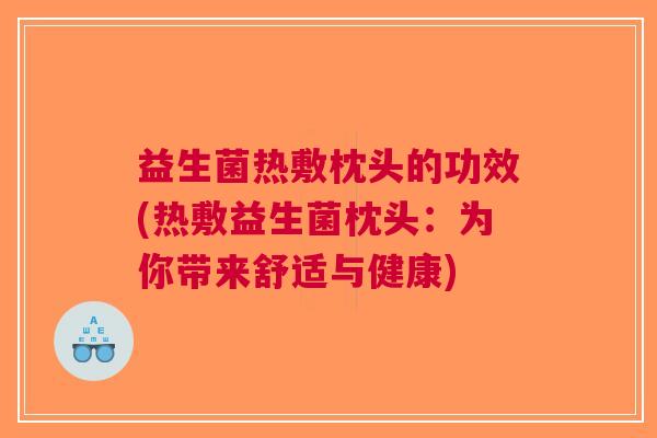 益生菌热敷枕头的功效(热敷益生菌枕头:为你带来舒适与健康)
