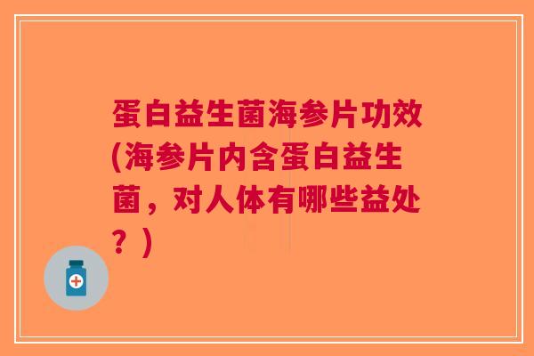 蛋白益生菌海参片功效(海参片内含蛋白益生菌，对人体有哪些益处？)
