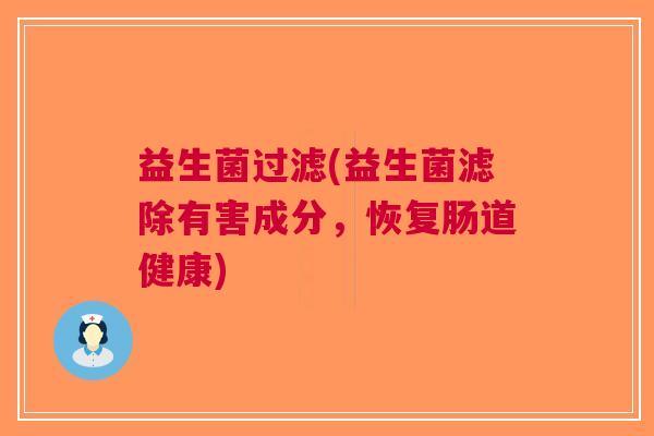 益生菌过滤(益生菌滤除有害成分,恢复肠道健康)