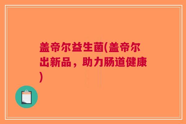 盖帝尔益生菌(盖帝尔出新品,助力肠道健康)