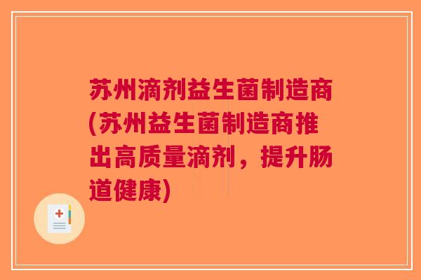 苏州滴剂益生菌制造商(苏州益生菌制造商推出高质量滴剂,提升肠道健康)