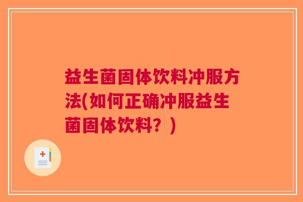 益生菌固体饮料冲服方法(如何正确冲服益生菌固体饮料?) 益生菌固体饮料冲服方法(如何正确冲服益生菌固体饮料?)