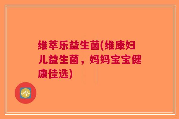 维萃乐益生菌(维康妇儿益生菌,妈妈宝宝健康佳选) 维萃乐益生菌(维康妇儿益生菌,妈妈宝宝健康佳选)