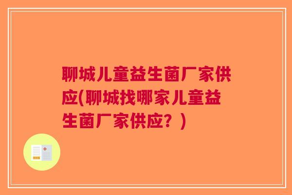 聊城儿童益生菌厂家供应(聊城找哪家儿童益生菌厂家供应？)