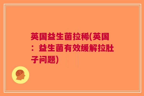 英国益生菌拉稀(英国:益生菌有效缓解拉肚子问题)
