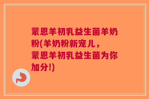 蒙恩羊初乳益生菌羊奶粉(羊奶粉新宠儿, 蒙恩羊初乳益生菌为你加分!)
