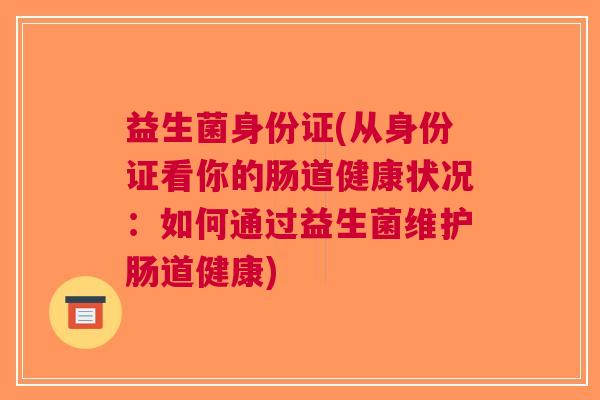 益生菌身份证(从身份证看你的肠道健康状况:如何通过益生菌维护肠道健康)
