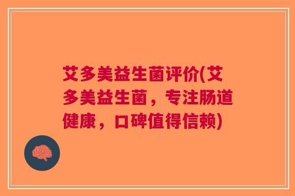艾多美益生菌评价(艾多美益生菌,专注肠道健康,口碑值得信赖) 艾多美益生菌评价(艾多美益生菌,专注肠道健康,口碑值得信赖)
