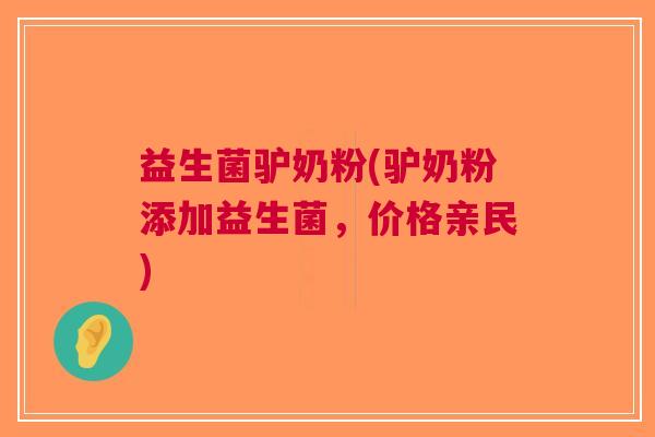 益生菌驴奶粉(驴奶粉添加益生菌,价格亲民)