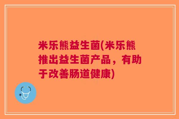 米乐熊益生菌(米乐熊推出益生菌产品,有助于改善肠道健康)