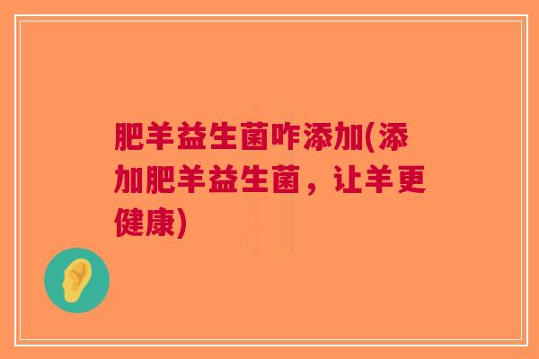 肥羊益生菌咋添加(添加肥羊益生菌，让羊更健康)